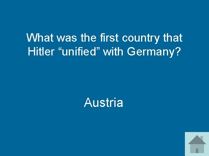 What was the first country that Hitler “unified” with Germany? Austria 