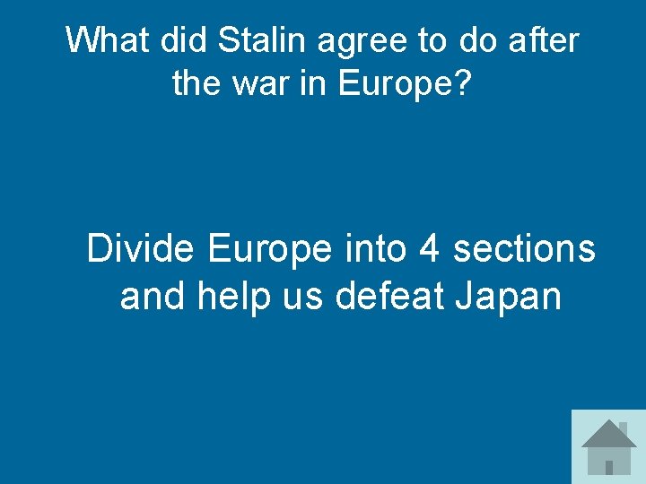 What did Stalin agree to do after the war in Europe? Divide Europe into