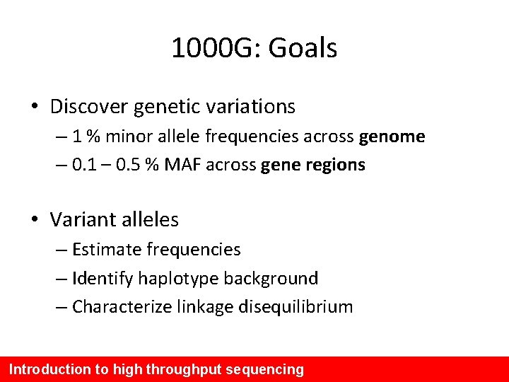 1000 G: Goals • Discover genetic variations – 1 % minor allele frequencies across
