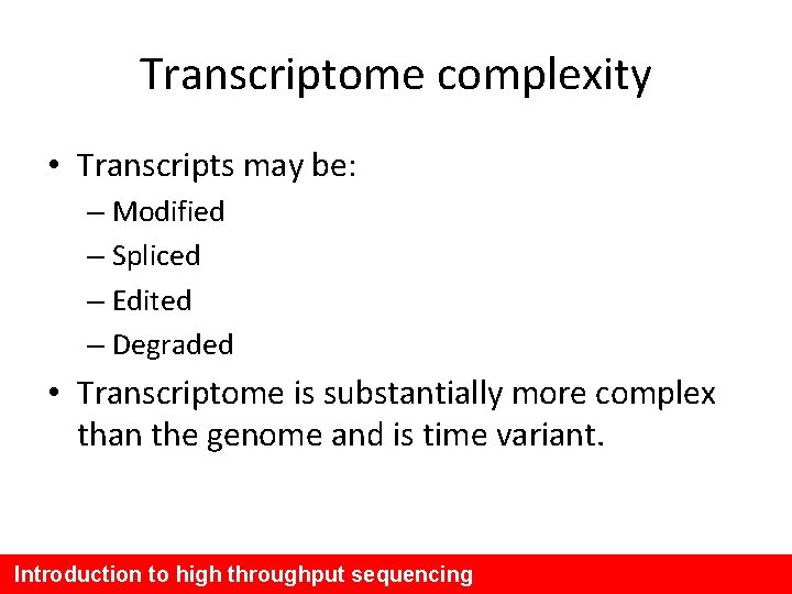 Transcriptome complexity • Transcripts may be: – Modified – Spliced – Edited – Degraded