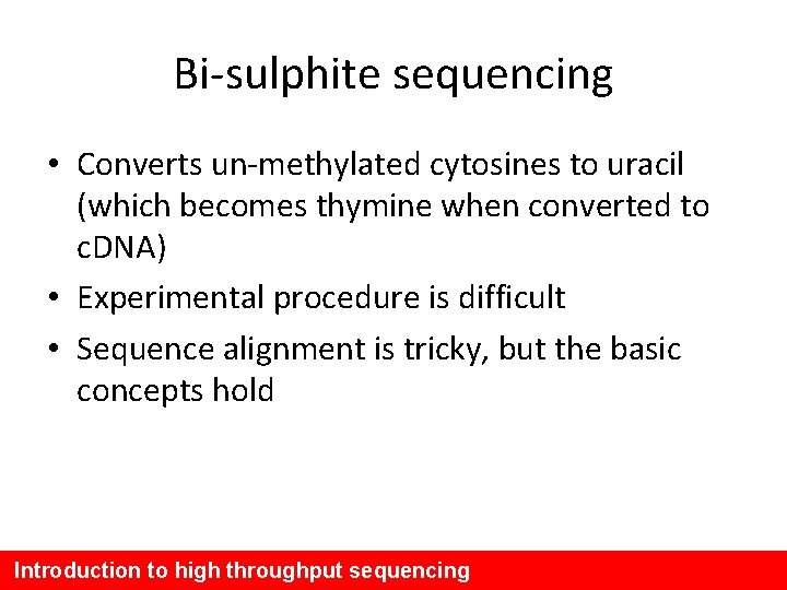 Bi-sulphite sequencing • Converts un-methylated cytosines to uracil (which becomes thymine when converted to