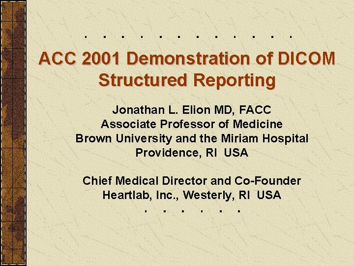 ACC 2001 Demonstration of DICOM Structured Reporting Jonathan L. Elion MD, FACC Associate Professor