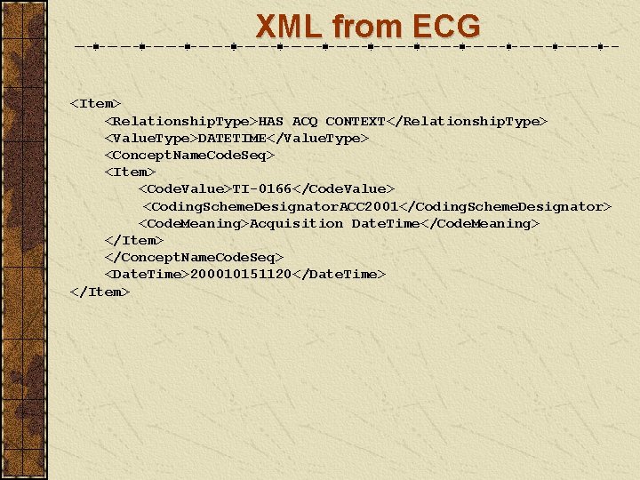 XML from ECG <Item> <Relationship. Type>HAS ACQ CONTEXT</Relationship. Type> <Value. Type>DATETIME</Value. Type> <Concept. Name.