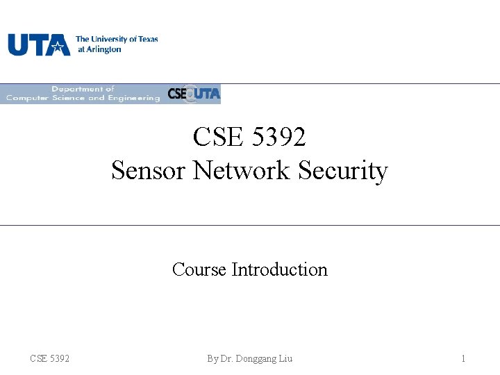 CSE 5392 Sensor Network Security Course Introduction CSE 5392 By Dr. Donggang Liu 1