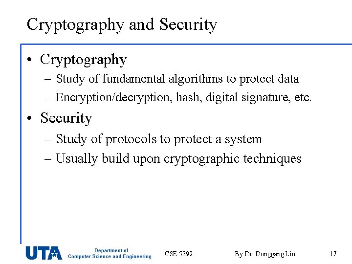 Cryptography and Security • Cryptography – Study of fundamental algorithms to protect data –
