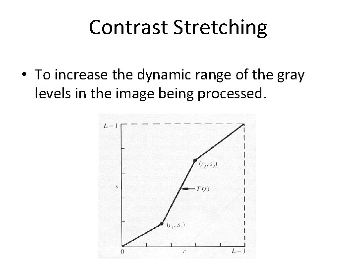 Contrast Stretching • To increase the dynamic range of the gray levels in the