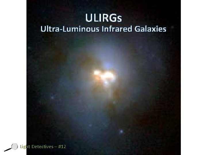 ULIRGs Ultra-Luminous Infrared Galaxies Light Detectives – #12 