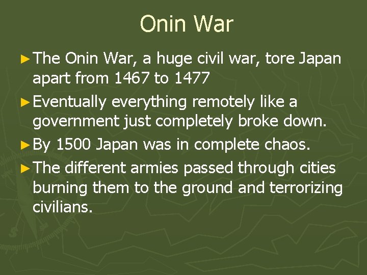 Onin War ► The Onin War, a huge civil war, tore Japan apart from