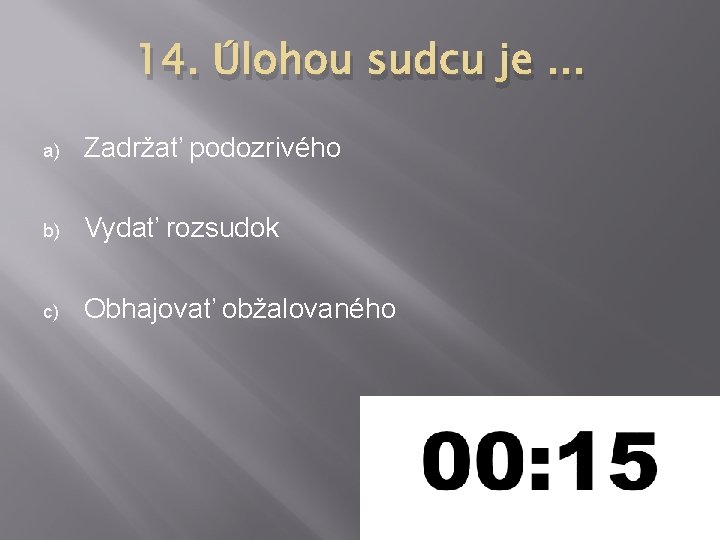 14. Úlohou sudcu je. . . a) Zadržať podozrivého b) Vydať rozsudok c) Obhajovať 14. Úlohou sudcu je. . . a) Zadržať podozrivého b) Vydať rozsudok c) Obhajovať
