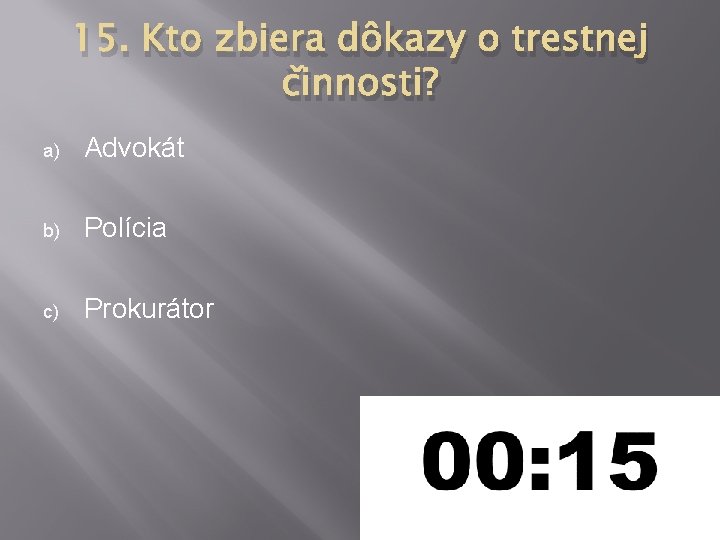 15. Kto zbiera dôkazy o trestnej činnosti? a) Advokát b) Polícia c) Prokurátor 15. Kto zbiera dôkazy o trestnej činnosti? a) Advokát b) Polícia c) Prokurátor