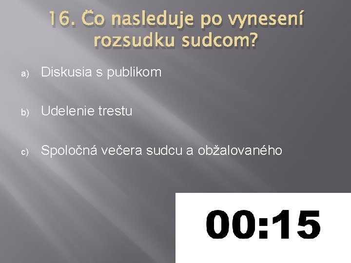 16. Čo nasleduje po vynesení rozsudku sudcom? a) Diskusia s publikom b) Udelenie trestu 16. Čo nasleduje po vynesení rozsudku sudcom? a) Diskusia s publikom b) Udelenie trestu