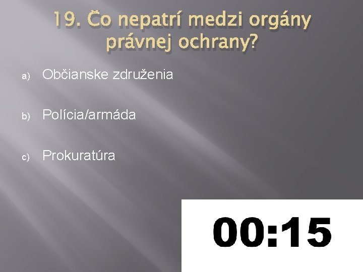 19. Čo nepatrí medzi orgány právnej ochrany? a) Občianske združenia b) Polícia/armáda c) Prokuratúra 19. Čo nepatrí medzi orgány právnej ochrany? a) Občianske združenia b) Polícia/armáda c) Prokuratúra
