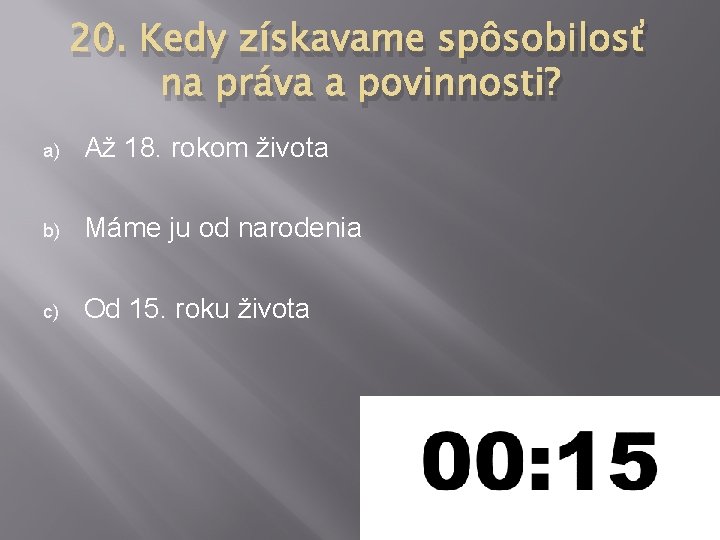 20. Kedy získavame spôsobilosť na práva a povinnosti? a) Až 18. rokom života b) 20. Kedy získavame spôsobilosť na práva a povinnosti? a) Až 18. rokom života b)