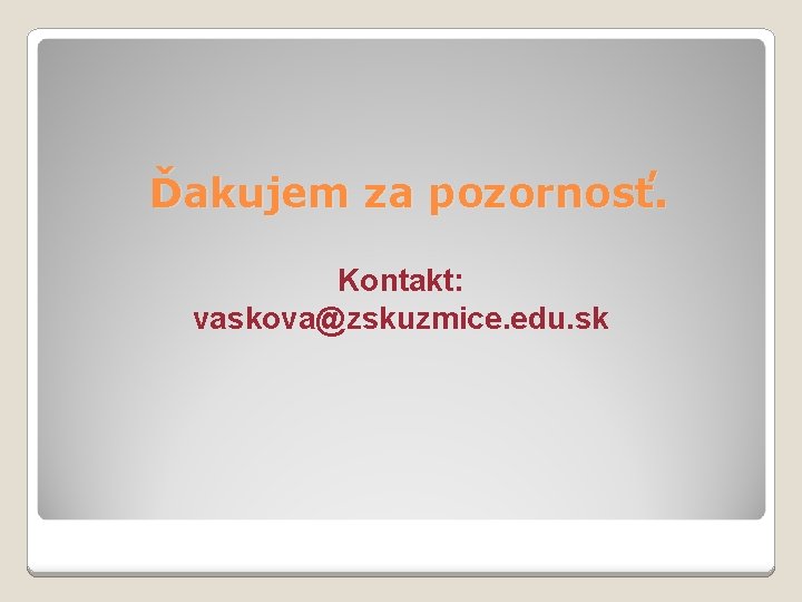 Ďakujem za pozornosť. Kontakt: vaskova@zskuzmice. edu. sk 