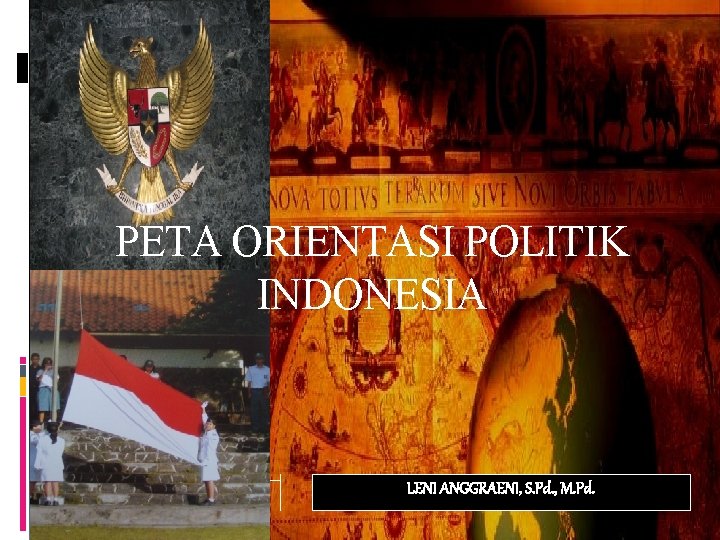 PETA ORIENTASI POLITIK INDONESIA LENI ANGGRAENI, S. Pd. , M. Pd. 