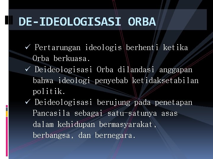 DE-IDEOLOGISASI ORBA ü Pertarungan ideologis berhenti ketika Orba berkuasa. ü Deideologisasi Orba dilandasi anggapan