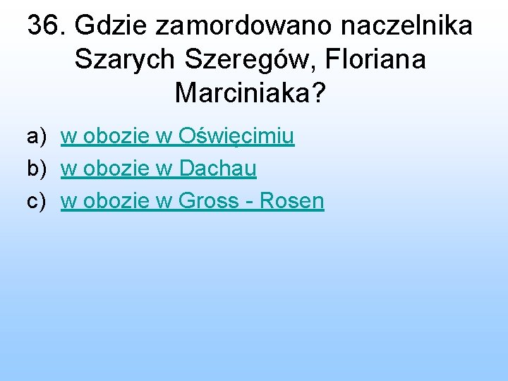 36. Gdzie zamordowano naczelnika Szarych Szeregów, Floriana Marciniaka? a) w obozie w Oświęcimiu b)