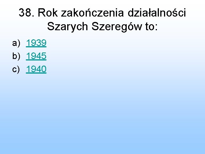 38. Rok zakończenia działalności Szarych Szeregów to: a) 1939 b) 1945 c) 1940 