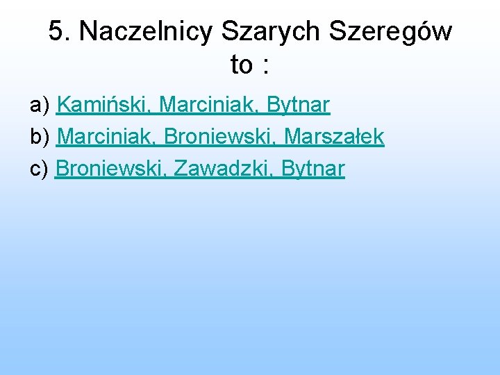 5. Naczelnicy Szarych Szeregów to : a) Kamiński, Marciniak, Bytnar b) Marciniak, Broniewski, Marszałek