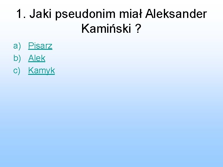 1. Jaki pseudonim miał Aleksander Kamiński ? a) Pisarz b) Alek c) Kamyk 