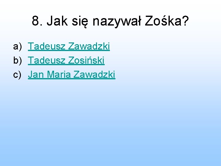 8. Jak się nazywał Zośka? a) Tadeusz Zawadzki b) Tadeusz Zosiński c) Jan Maria