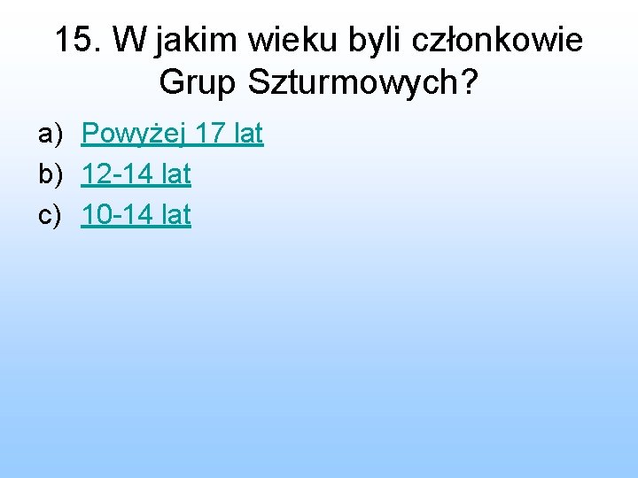 15. W jakim wieku byli członkowie Grup Szturmowych? a) Powyżej 17 lat b) 12