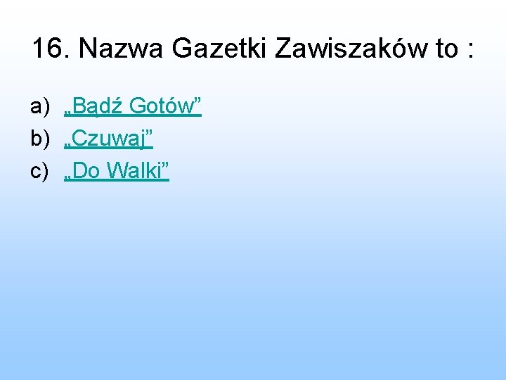 16. Nazwa Gazetki Zawiszaków to : a) „Bądź Gotów” b) „Czuwaj” c) „Do Walki”