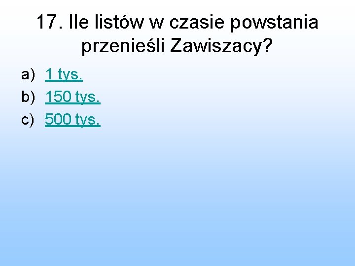 17. Ile listów w czasie powstania przenieśli Zawiszacy? a) 1 tys. b) 150 tys.