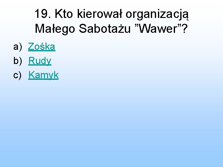 19. Kto kierował organizacją Małego Sabotażu ”Wawer”? a) Zośka b) Rudy c) Kamyk 