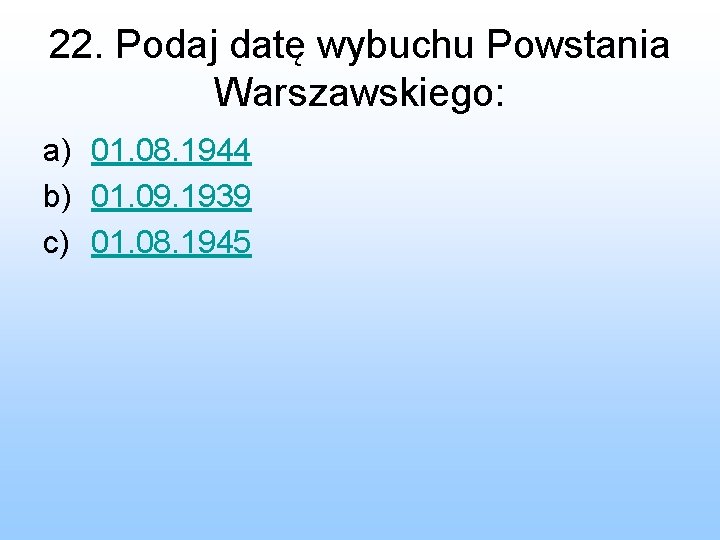 22. Podaj datę wybuchu Powstania Warszawskiego: a) 01. 08. 1944 b) 01. 09. 1939