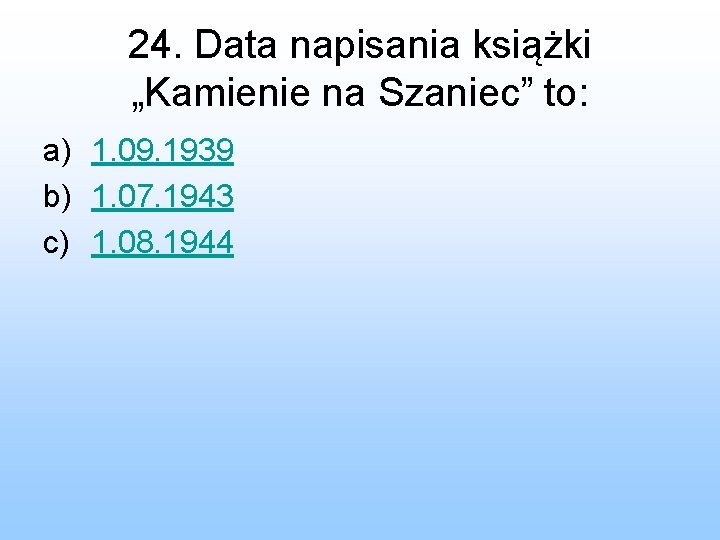 24. Data napisania książki „Kamienie na Szaniec” to: a) 1. 09. 1939 b) 1.