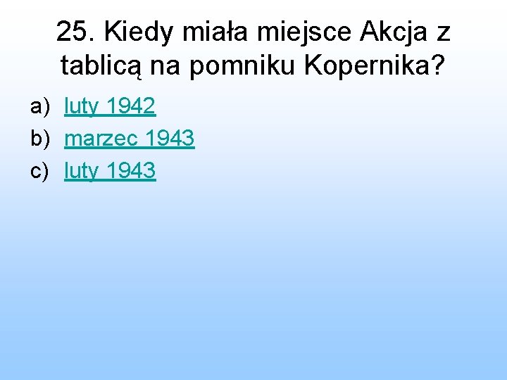 25. Kiedy miała miejsce Akcja z tablicą na pomniku Kopernika? a) luty 1942 b)