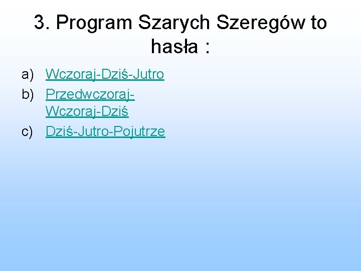 3. Program Szarych Szeregów to hasła : a) Wczoraj-Dziś-Jutro b) Przedwczoraj. Wczoraj-Dziś c) Dziś-Jutro-Pojutrze