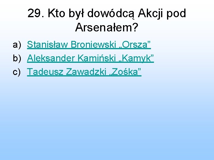 29. Kto był dowódcą Akcji pod Arsenałem? a) Stanisław Broniewski „Orsza” b) Aleksander Kamiński