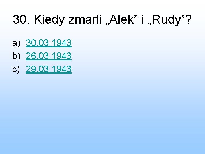 30. Kiedy zmarli „Alek” i „Rudy”? a) 30. 03. 1943 b) 26. 03. 1943