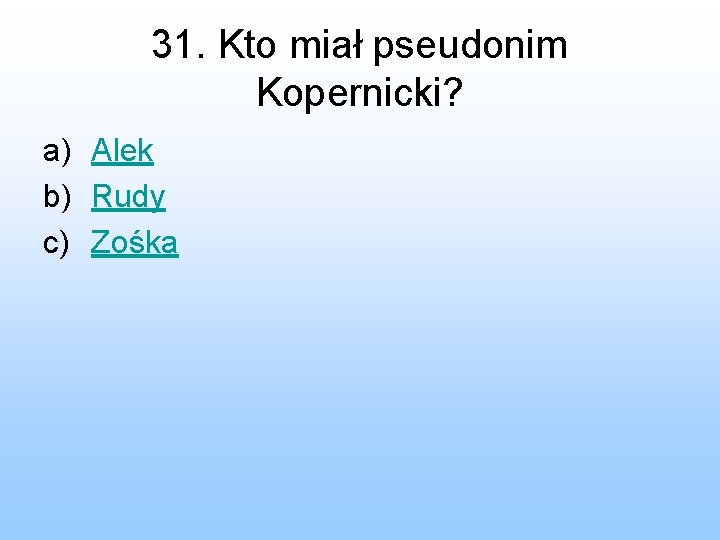 31. Kto miał pseudonim Kopernicki? a) Alek b) Rudy c) Zośka 