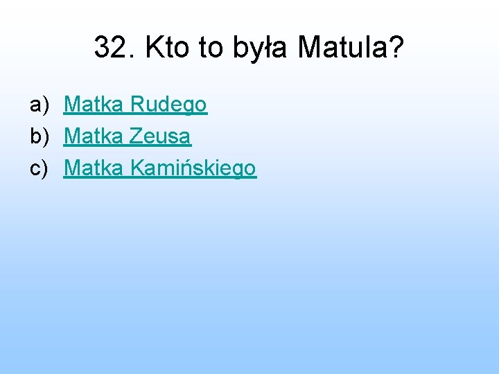 32. Kto to była Matula? a) Matka Rudego b) Matka Zeusa c) Matka Kamińskiego