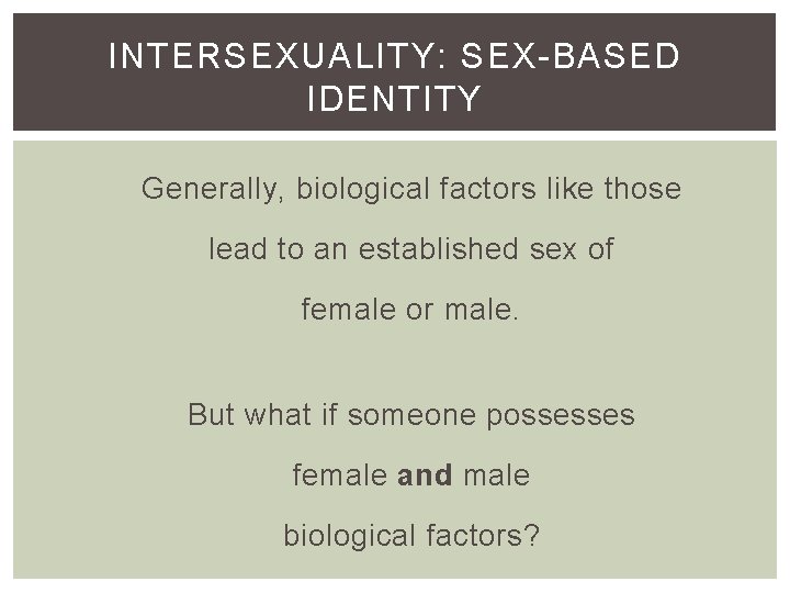 INTERSEXUALITY: SEX-BASED IDENTITY Generally, biological factors like those lead to an established sex of