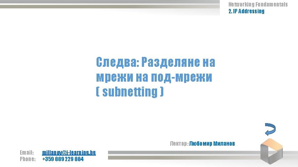 Networking Fundamentals 2. IP Addressing Следва: Разделяне на мрежи на под-мрежи ( subnetting ) Networking Fundamentals 2. IP Addressing Следва: Разделяне на мрежи на под-мрежи ( subnetting )