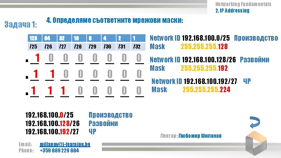 Networking Fundamentals 2. IP Addressing Задача 1: 4. Определяме съответните мрежови маски: 128 64 Networking Fundamentals 2. IP Addressing Задача 1: 4. Определяме съответните мрежови маски: 128 64