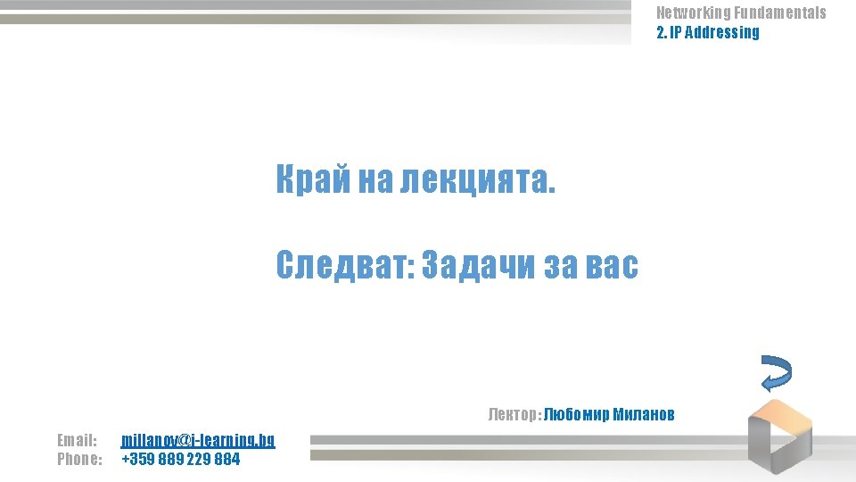 Networking Fundamentals 2. IP Addressing Край на лекцията. Следват: Задачи за вас Лектор: Любомир