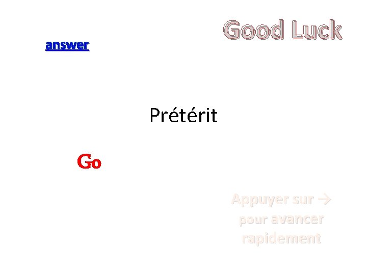 Good Luck answer Prétérit Go Appuyer sur → pour avancer rapidement 