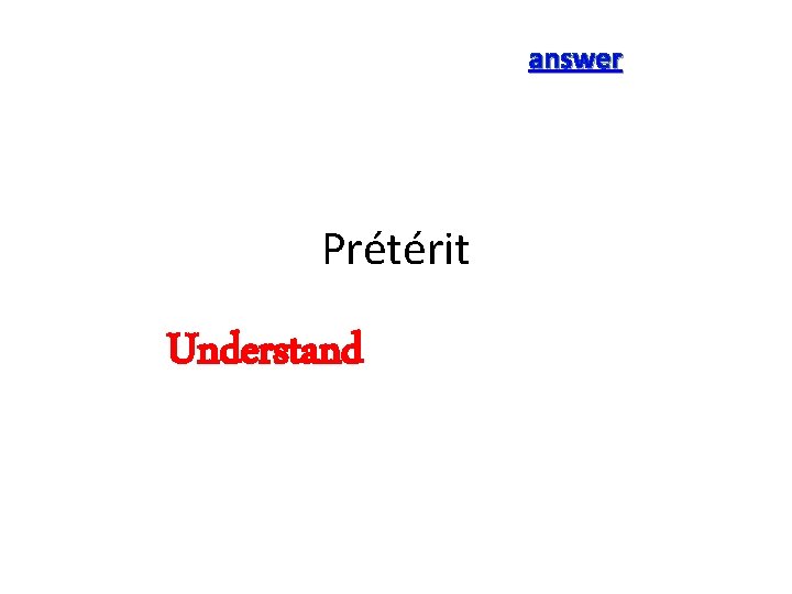answer Prétérit Understand 