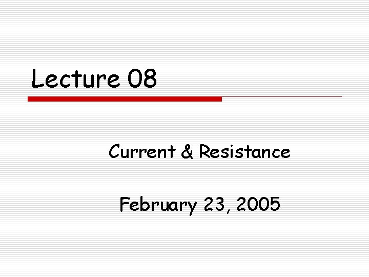 Lecture 08 Current & Resistance February 23, 2005 