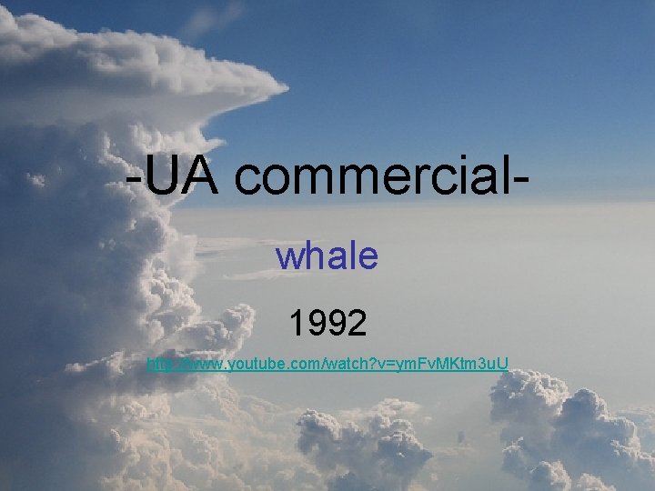 -UA commercial- whale 1992 http: //www. youtube. com/watch? v=ym. Fv. MKtm 3 u. U