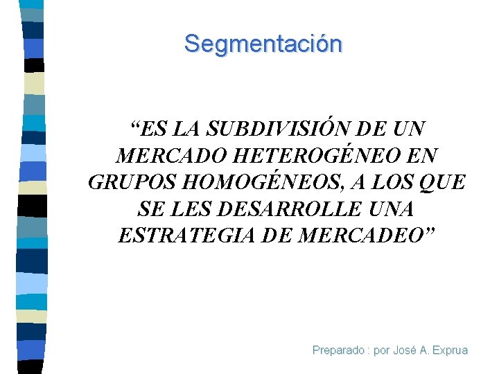 Segmentación “ES LA SUBDIVISIÓN DE UN MERCADO HETEROGÉNEO EN GRUPOS HOMOGÉNEOS, A LOS QUE