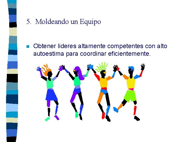 5. Moldeando un Equipo n Obtener lideres altamente competentes con alto autoestima para coordinar