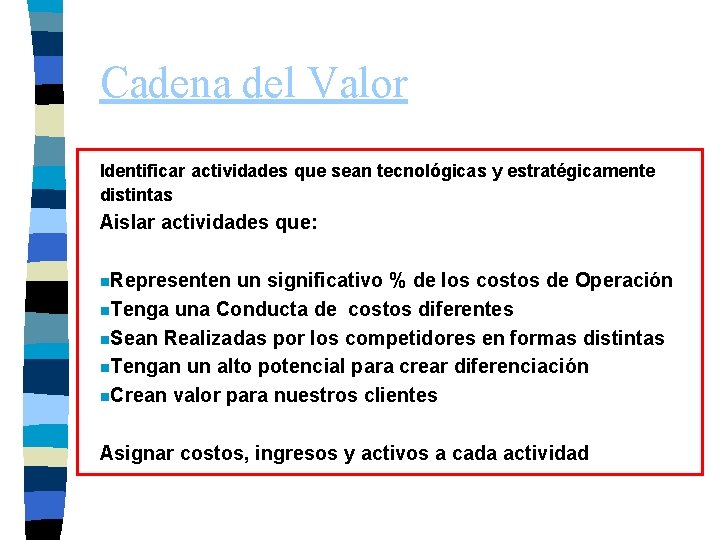 Cadena del Valor Identificar actividades que sean tecnológicas y estratégicamente distintas Aislar actividades que: