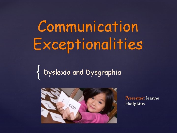Communication Exceptionalities { Dyslexia and Dysgraphia Presenter: Jeanne Hodgkins 
