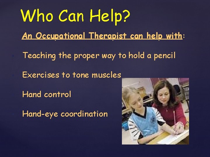 Who Can Help? An Occupational Therapist can help with: § Teaching the proper way